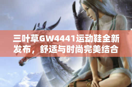 三叶草GW4441运动鞋全新发布，舒适与时尚完美结合