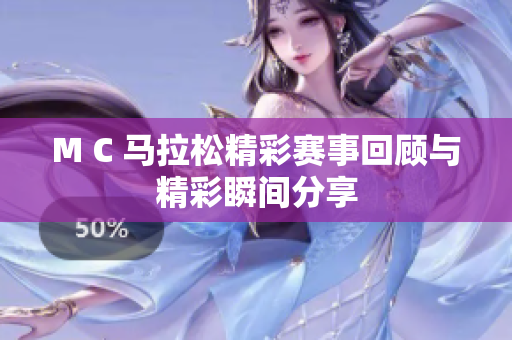 M C 马拉松精彩赛事回顾与精彩瞬间分享