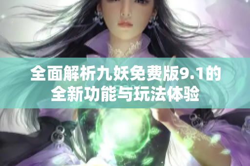 全面解析九妖免费版9.1的全新功能与玩法体验