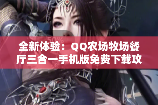 全新体验：QQ农场牧场餐厅三合一手机版免费下载攻略