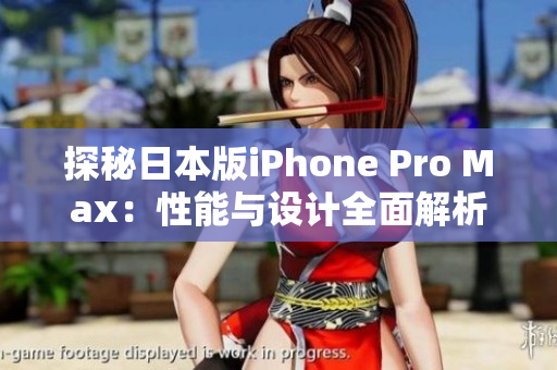 探秘日本版iPhone Pro Max：性能与设计全面解析