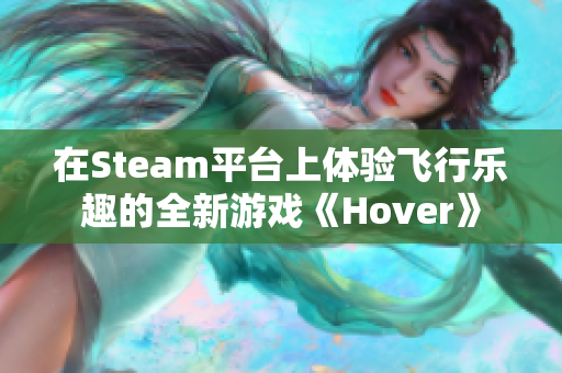 在Steam平台上体验飞行乐趣的全新游戏《Hover》