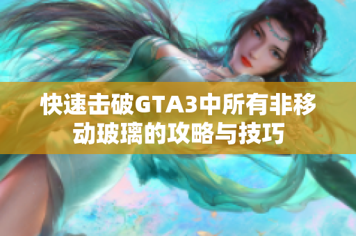 快速击破GTA3中所有非移动玻璃的攻略与技巧