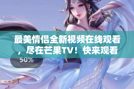 最美情侣全新视频在线观看，尽在芒果TV！快来观看！