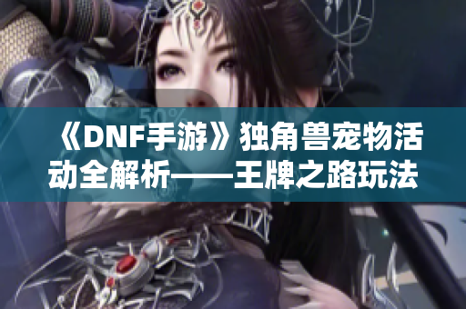 《DNF手游》独角兽宠物活动全解析——王牌之路玩法详解