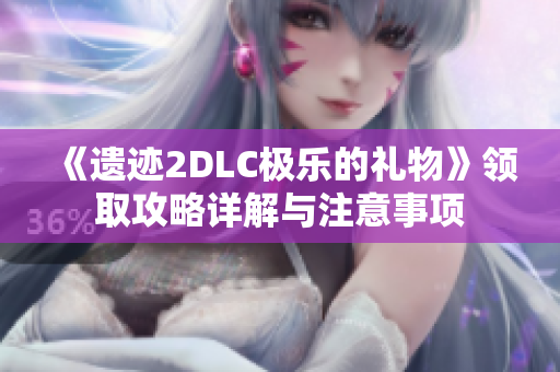 《遗迹2DLC极乐的礼物》领取攻略详解与注意事项