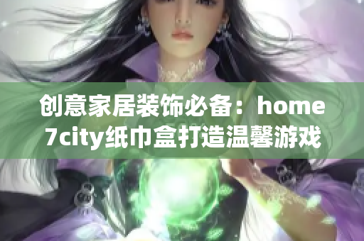 创意家居装饰必备：home7city纸巾盒打造温馨游戏体验