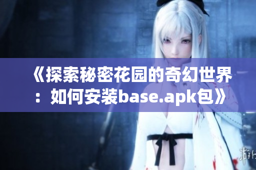 《探索秘密花园的奇幻世界：如何安装base.apk包》