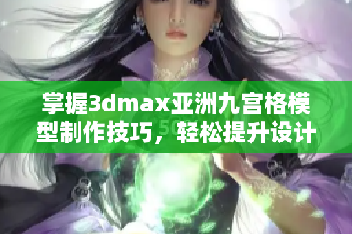 掌握3dmax亚洲九宫格模型制作技巧，轻松提升设计水平