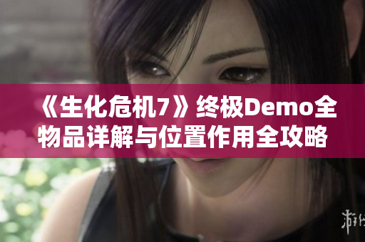 《生化危机7》终极Demo全物品详解与位置作用全攻略