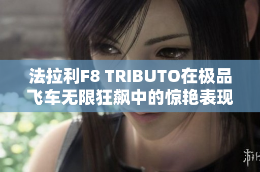 法拉利F8 TRIBUTO在极品飞车无限狂飙中的惊艳表现解析