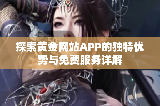 探索黄金网站APP的独特优势与免费服务详解