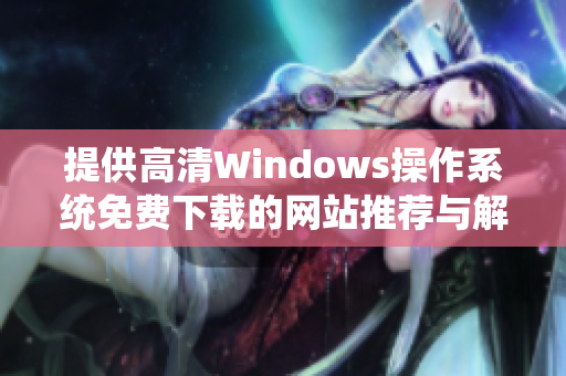 提供高清Windows操作系统免费下载的网站推荐与解析