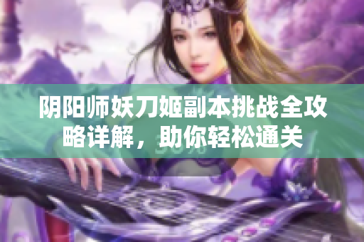 阴阳师妖刀姬副本挑战全攻略详解，助你轻松通关