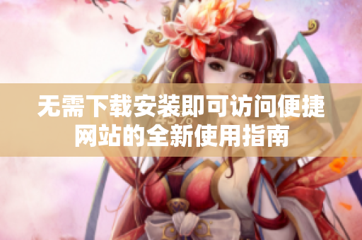 无需下载安装即可访问便捷网站的全新使用指南