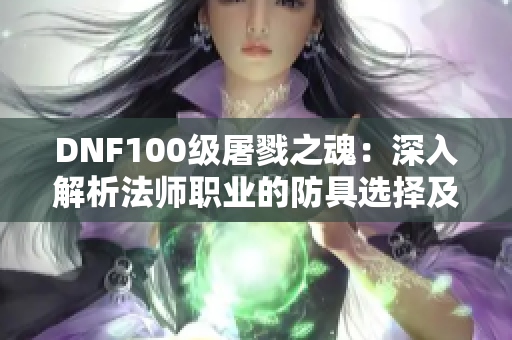 DNF100级屠戮之魂：深入解析法师职业的防具选择及比较