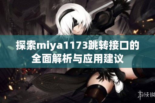 探索miya1173跳转接口的全面解析与应用建议