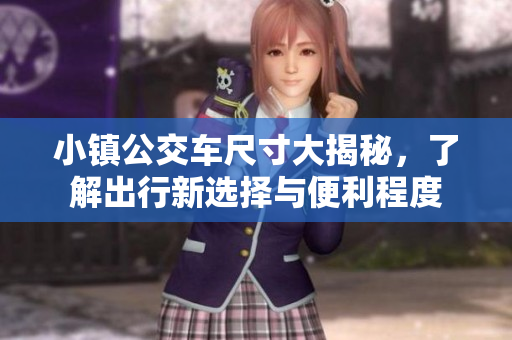 小镇公交车尺寸大揭秘，了解出行新选择与便利程度