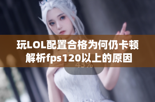 玩LOL配置合格为何仍卡顿 解析fps120以上的原因