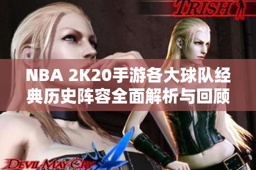 NBA 2K20手游各大球队经典历史阵容全面解析与回顾