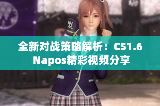 全新对战策略解析：CS1.6 Napos精彩视频分享