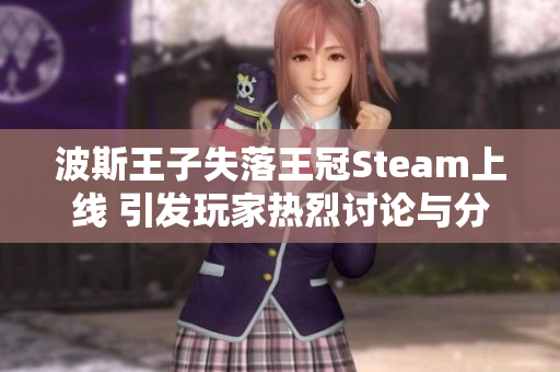 波斯王子失落王冠Steam上线 引发玩家热烈讨论与分歧评价