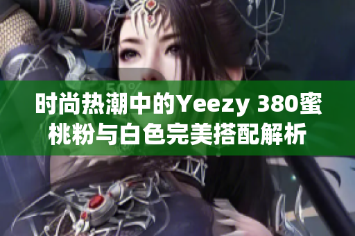 时尚热潮中的Yeezy 380蜜桃粉与白色完美搭配解析