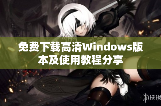 免费下载高清Windows版本及使用教程分享