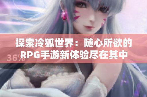 探索冷狐世界：随心所欲的RPG手游新体验尽在其中