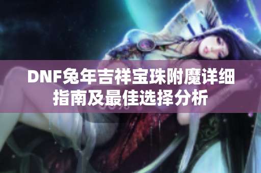 DNF兔年吉祥宝珠附魔详细指南及最佳选择分析