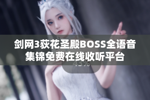 剑网3荻花圣殿BOSS全语音集锦免费在线收听平台