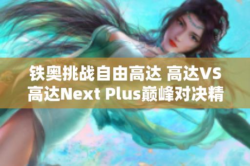 铁奥挑战自由高达 高达VS高达Next Plus巅峰对决精彩呈现