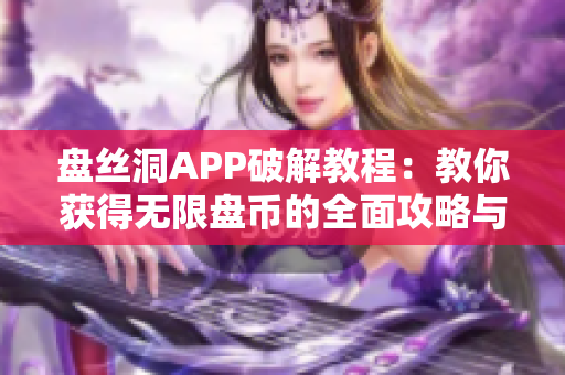 盘丝洞APP破解教程：教你获得无限盘币的全面攻略与技巧