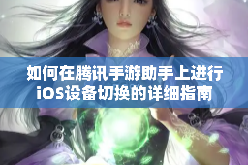 如何在腾讯手游助手上进行iOS设备切换的详细指南