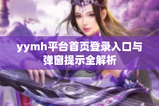 yymh平台首页登录入口与弹窗提示全解析