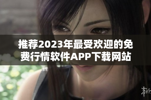 推荐2023年最受欢迎的免费行情软件APP下载网站