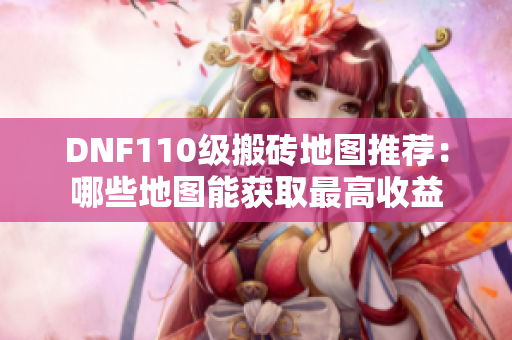 DNF110级搬砖地图推荐：哪些地图能获取最高收益