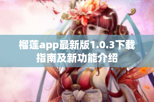 榴莲app最新版1.0.3下载指南及新功能介绍
