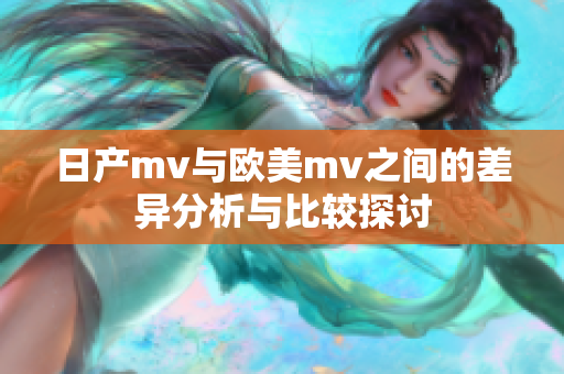 日产mv与欧美mv之间的差异分析与比较探讨