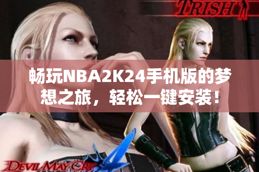 畅玩NBA2K24手机版的梦想之旅，轻松一键安装！