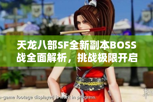 天龙八部SF全新副本BOSS战全面解析，挑战极限开启新篇章