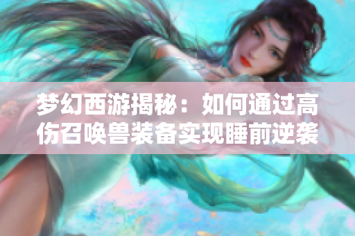 梦幻西游揭秘：如何通过高伤召唤兽装备实现睡前逆袭与盈利700的秘诀