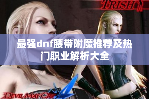 最强dnf腰带附魔推荐及热门职业解析大全