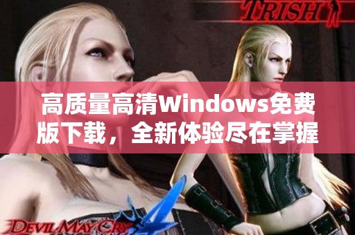 高质量高清Windows免费版下载，全新体验尽在掌握中