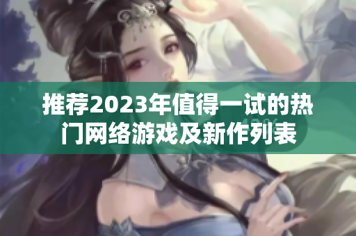 推荐2023年值得一试的热门网络游戏及新作列表