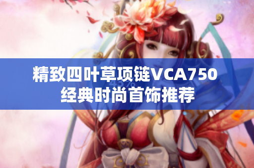 精致四叶草项链VCA750 经典时尚首饰推荐