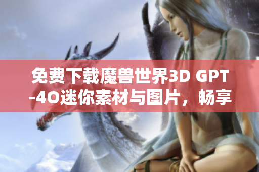 免费下载魔兽世界3D GPT-4O迷你素材与图片，畅享游戏新体验