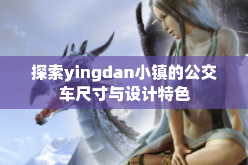 探索yingdan小镇的公交车尺寸与设计特色