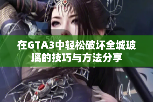 在GTA3中轻松破坏全城玻璃的技巧与方法分享