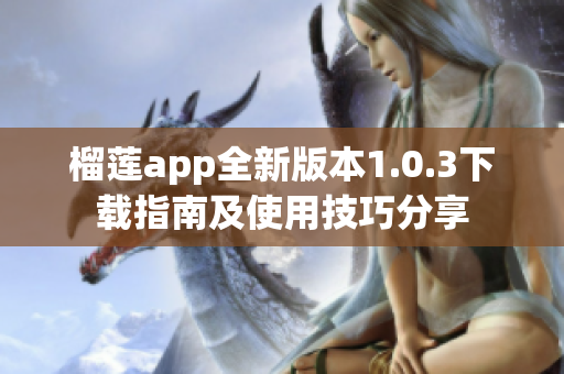 榴莲app全新版本1.0.3下载指南及使用技巧分享